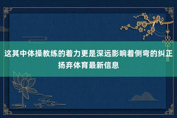 这其中体操教练的着力更是深远影响着侧弯的纠正扬弃体育最新信息