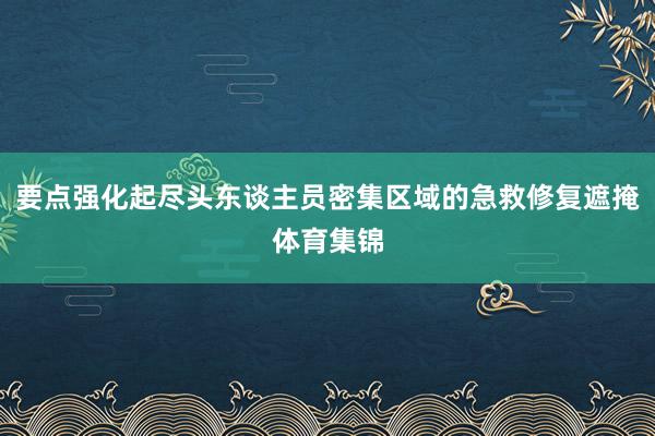 要点强化起尽头东谈主员密集区域的急救修复遮掩体育集锦