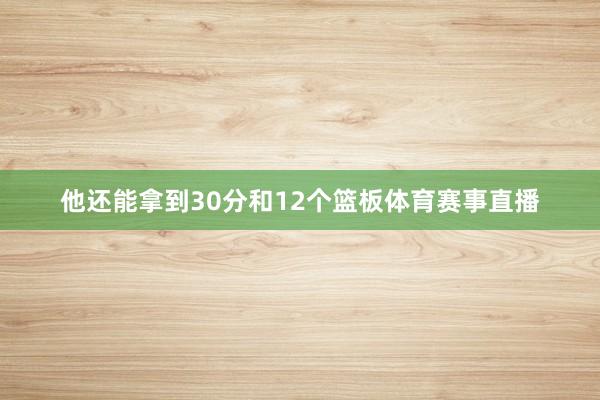 他还能拿到30分和12个篮板体育赛事直播