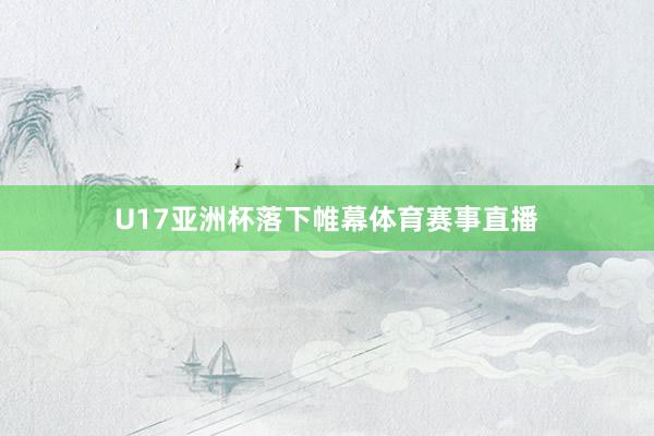 U17亚洲杯落下帷幕体育赛事直播