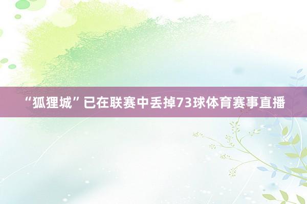 “狐狸城”已在联赛中丢掉73球体育赛事直播