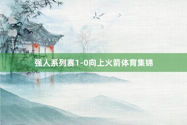 强人系列赛1-0向上火箭体育集锦