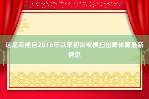 这是灰熊自2016年以来初次被横扫出局体育最新信息