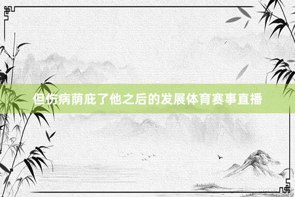 但伤病荫庇了他之后的发展体育赛事直播