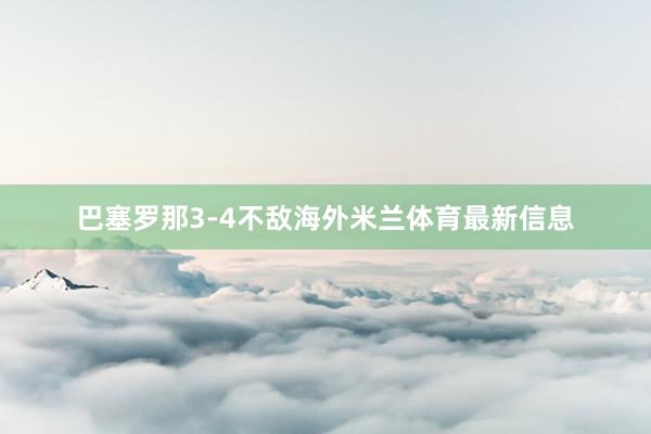 巴塞罗那3-4不敌海外米兰体育最新信息