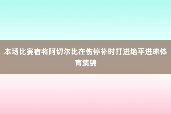 本场比赛宿将阿切尔比在伤停补时打进绝平进球体育集锦