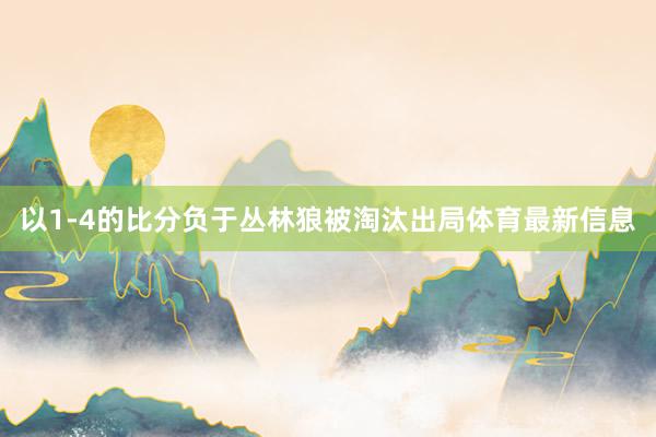 以1-4的比分负于丛林狼被淘汰出局体育最新信息