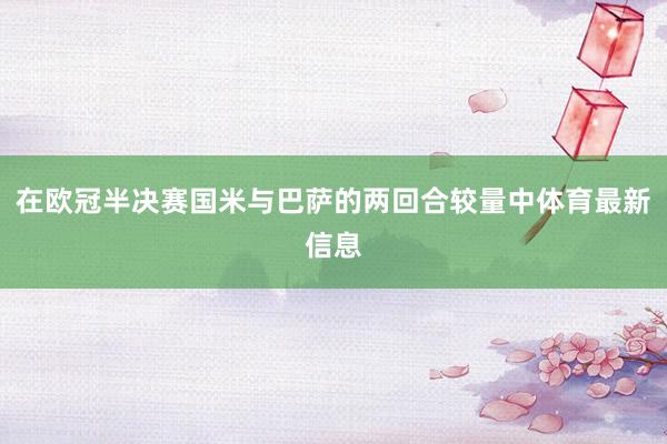 在欧冠半决赛国米与巴萨的两回合较量中体育最新信息