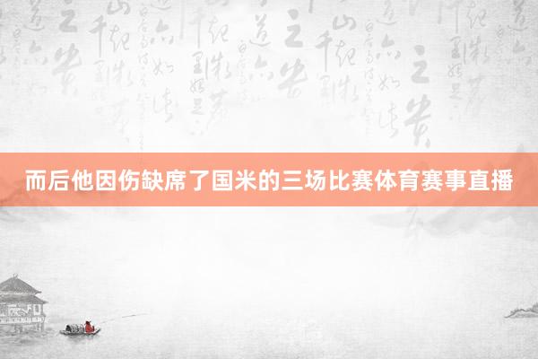 而后他因伤缺席了国米的三场比赛体育赛事直播