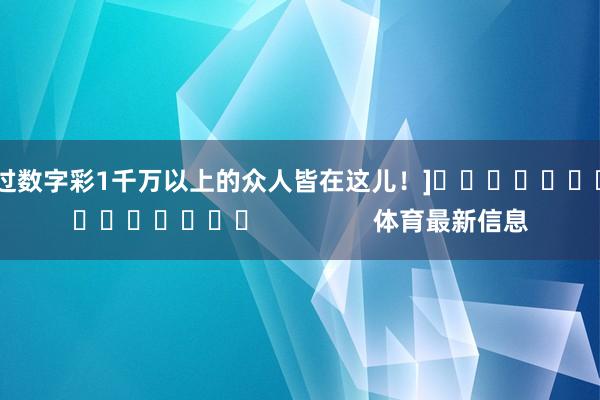 中过数字彩1千万以上的众人皆在这儿！]　　															                体育最新信息