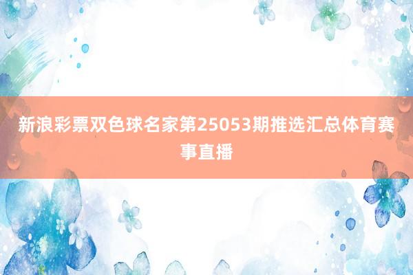 新浪彩票双色球名家第25053期推选汇总体育赛事直播