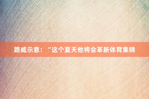 路威示意：“这个夏天他将会革新体育集锦