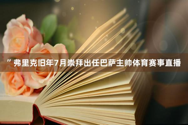 ”弗里克旧年7月崇拜出任巴萨主帅体育赛事直播