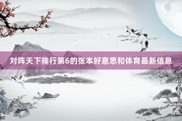 对阵天下排行第6的张本好意思和体育最新信息