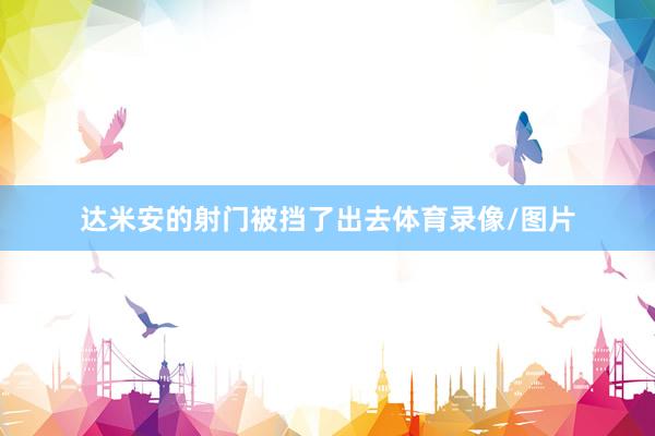 达米安的射门被挡了出去体育录像/图片