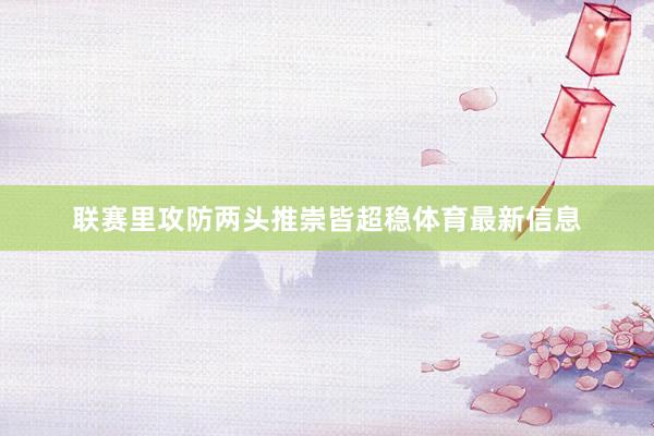 联赛里攻防两头推崇皆超稳体育最新信息