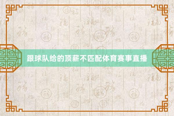 跟球队给的顶薪不匹配体育赛事直播