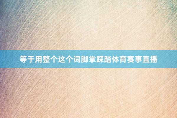 等于用整个这个词脚掌踩踏体育赛事直播