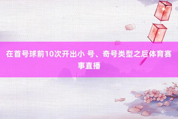 在首号球前10次开出小 号、奇号类型之后体育赛事直播