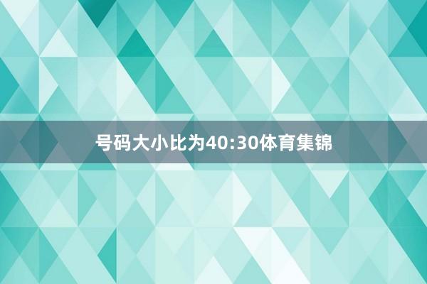 号码大小比为40:30体育集锦
