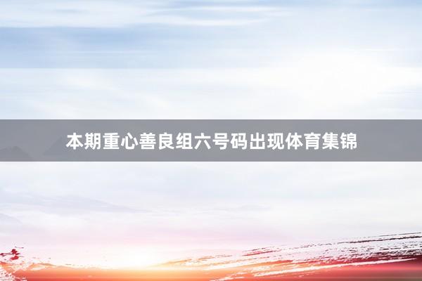 本期重心善良组六号码出现体育集锦
