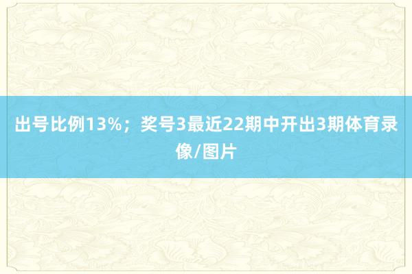 出号比例13%；　　奖号3最近22期中开出3期体育录像/图片