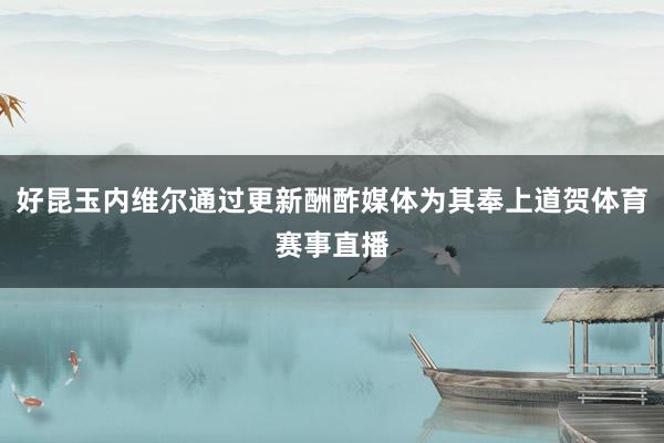 好昆玉内维尔通过更新酬酢媒体为其奉上道贺体育赛事直播