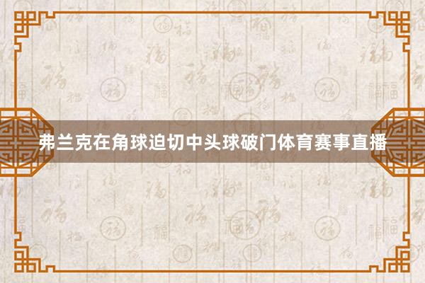 弗兰克在角球迫切中头球破门体育赛事直播