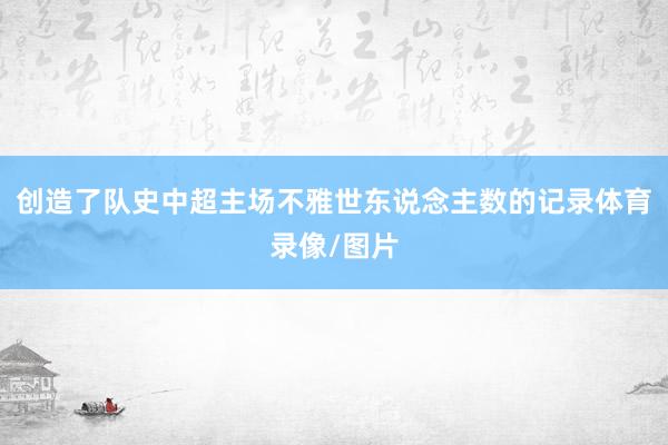 创造了队史中超主场不雅世东说念主数的记录体育录像/图片