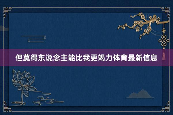 但莫得东说念主能比我更竭力体育最新信息
