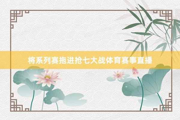 将系列赛拖进抢七大战体育赛事直播