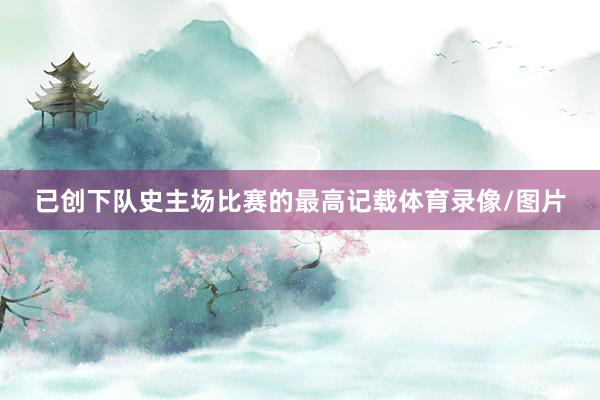 已创下队史主场比赛的最高记载体育录像/图片