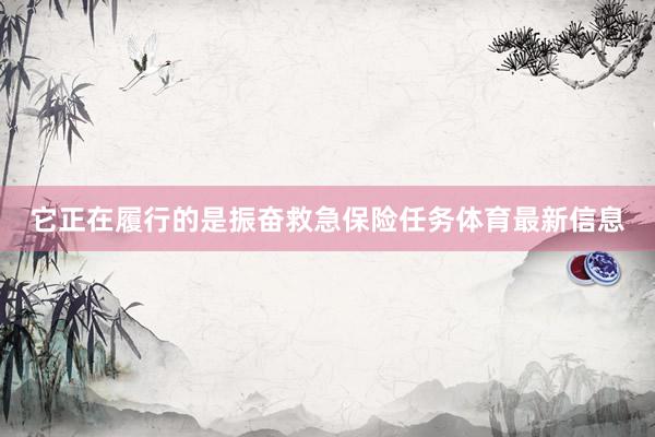 它正在履行的是振奋救急保险任务体育最新信息
