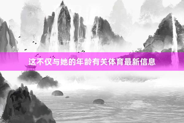 这不仅与她的年龄有关体育最新信息