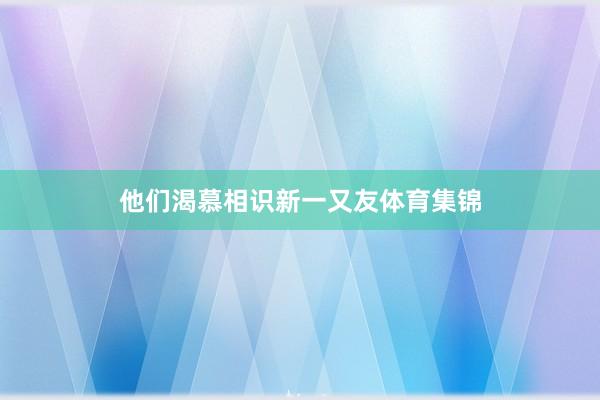 他们渴慕相识新一又友体育集锦