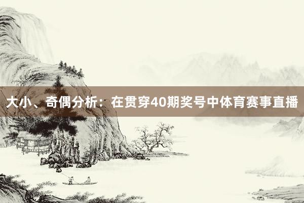 大小、奇偶分析：在贯穿40期奖号中体育赛事直播