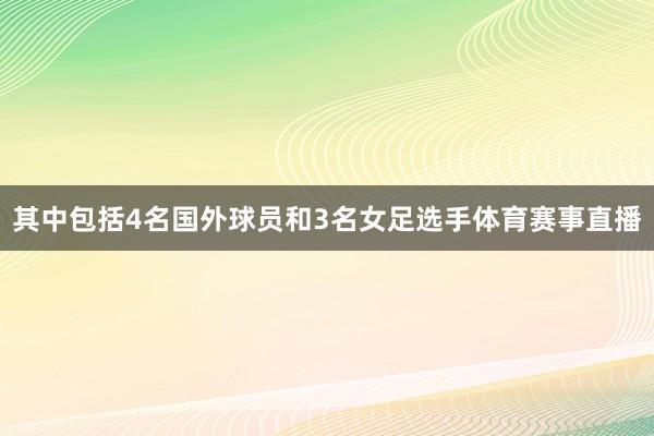 其中包括4名国外球员和3名女足选手体育赛事直播