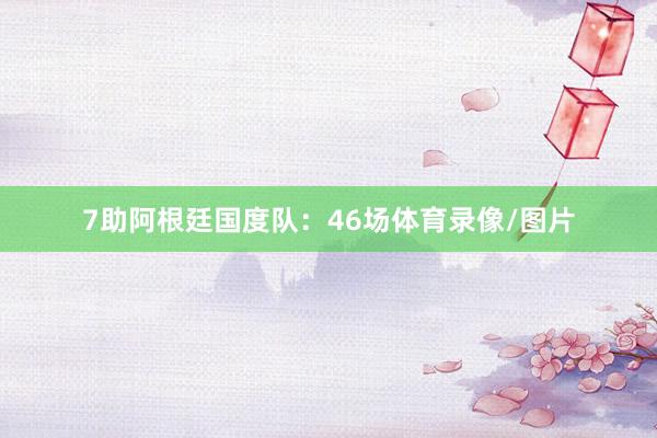 7助阿根廷国度队：46场体育录像/图片
