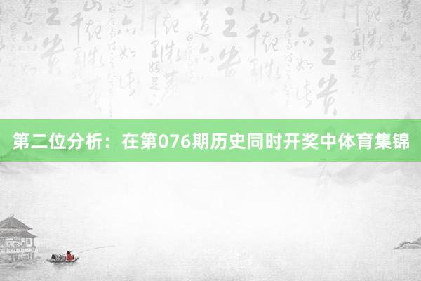 第二位分析：在第076期历史同时开奖中体育集锦