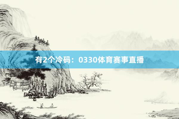 有2个冷码：0330体育赛事直播