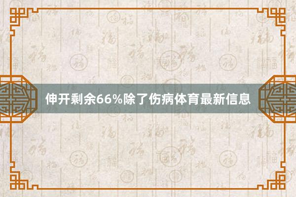 伸开剩余66%除了伤病体育最新信息