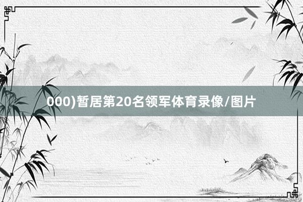 000)暂居第20名领军体育录像/图片