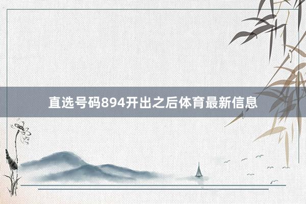 直选号码894开出之后体育最新信息