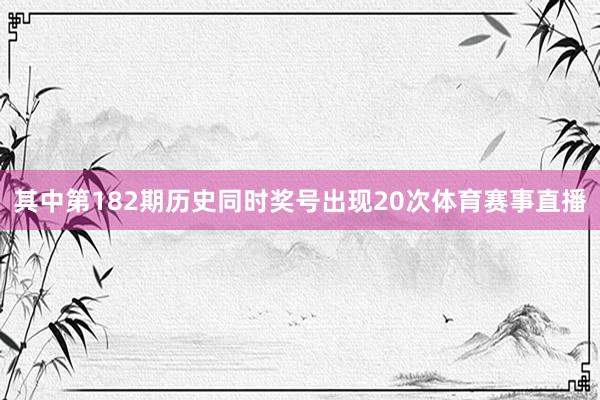 其中第182期历史同时奖号出现20次体育赛事直播