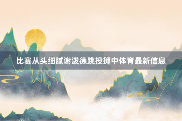 比赛从头细腻谢泼德跳投掷中体育最新信息