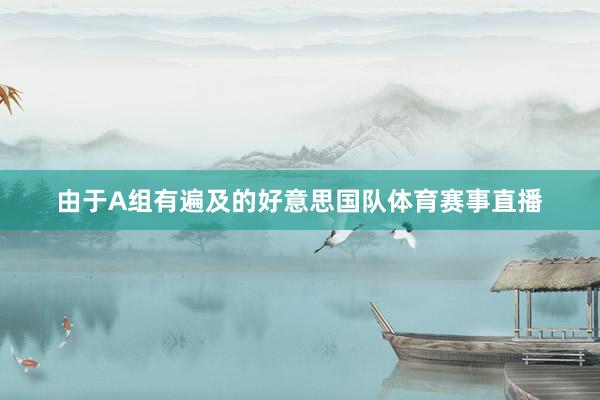 由于A组有遍及的好意思国队体育赛事直播