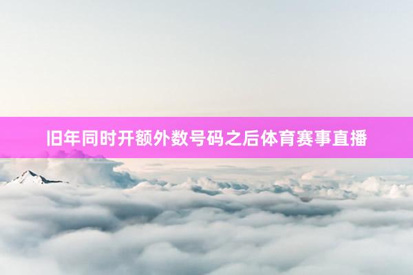 旧年同时开额外数号码之后体育赛事直播
