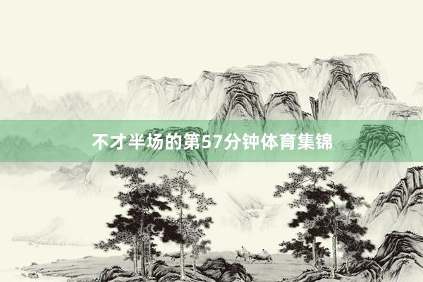 不才半场的第57分钟体育集锦