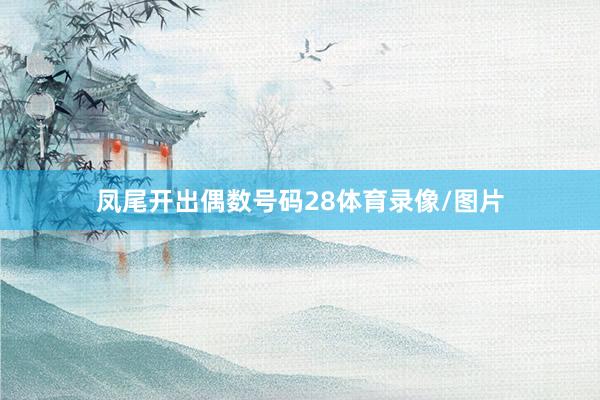 凤尾开出偶数号码28体育录像/图片