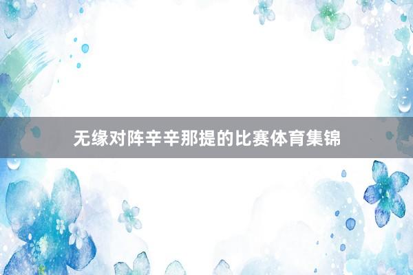 无缘对阵辛辛那提的比赛体育集锦